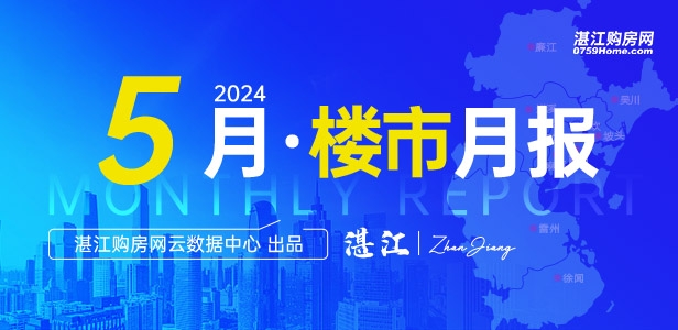2024年5月湛江楼市月报：网签2163套，517新政助力刚需上车